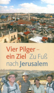 Title: Vier Pilger - ein Ziel: Zu Fuß nach Jerusalem, Author: Franz Mali