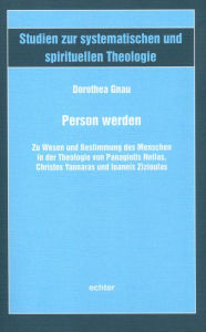 Title: Person werden: Zu Wesen und Bestimmung des Menschen in der Theologie von Panagiotis Nellas, Christos Yannaras und Ioannis Zizioulas, Author: Dorothea Gnau