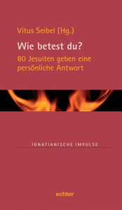 Title: Wie betest du?: 80 Jesuiten geben eine persönliche Antwort, Author: Vitus Seibel