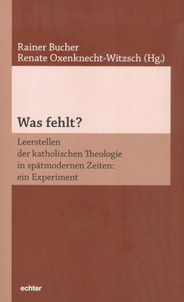 Was fehlt?: Leerstellen der katholischen Theologie in spätmodernen Zeiten: ein Experiment