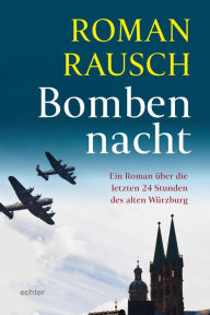 Title: Bombennacht: Ein Roman über die letzten 24 Stunden des alten Würzburg, Author: Roman Rausch