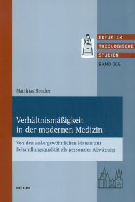 Title: Verhältnismäßigkeit in der modernen Medizin: Von den außergewöhnlichen Mitteln zur Behandlungsqualität als personaler Abwägung, Author: Matthias Bender