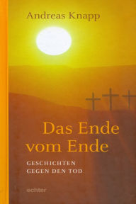 Title: Das Ende vom Ende: Geschichten gegen den Tod, Author: Andreas Knapp