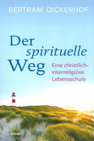 Title: Der spirituelle Weg: Eine christlich-interreligiöse Lebensschule, Author: Greg Gordon PH.D.