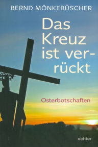 Title: Das Kreuz ist ver-rückt: Osterbotschaften, Author: Claus W Gerberich