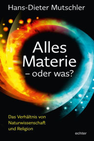 Title: Alles Materie - oder was?: Das Verhältnis von Naturwissenschaft und Religion, Author: Hans-Dieter Mutschler