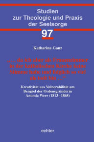 Title: ... da ich aber als Frauenzimmer in der katholischen Kirche keine Stimme habe und folglich so viel als todt bin ...: Kreativität aus Vulnerabilität am Beispiel der Ordensgründerin Antonia Werr (1813-1868), Author: Trio Paraiso