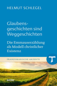 Title: Glaubensgeschichten sind Weggeschichten: Die Emmauserzählung als Modell christlicher Existenz, Author: Helmut Schlegel