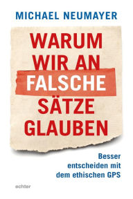 Title: Warum wir an falsche Sätze glauben: Besser entscheiden mit dem ethischen GPS, Author: Victa Black