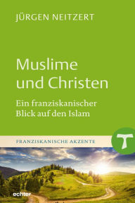 Title: Muslime und Christen: Ein franziskanischer Blick auf den Islam, Author: Roger Alvarado