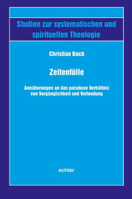 Title: Zeitenfülle: Annäherungen an das paradoxe Verhältnis von Vergänglichkeit und Vollendung, Author: Christian Bock