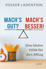 Title: Mach's gut? Mach's besser!: Eine kleine Ethik für den Alltag, Author: Volker Ladenthin