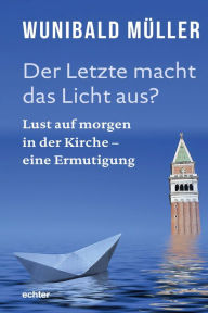 Title: Der Letzte macht das Licht aus?: Lust auf morgen in der Kirche - eine Ermutigung, Author: Wunibald Müller