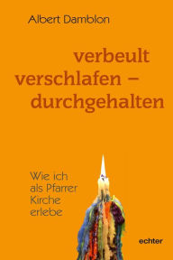 Title: Verbeult, verschlafen - durchgehalten: Wie ich als Pfarrer Kirche erlebe, Author: Albert Damblon