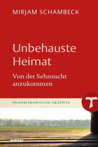 Title: Unbehauste Heimat: Von der Sehnsucht anzukommen, Author: Mirjam Schambeck