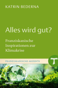 Title: Alles wird gut?: Franziskanische Inspirationen zur Klimakrise, Author: Katrin Bederna