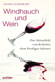 Title: Windhauch und Wein: Zur Aktualität von Kohelet, dem Prediger Salomo, Author: Georg Schwikart
