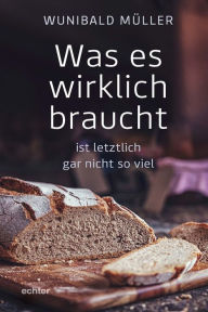 Title: Was es wirklich braucht: ist letztlich gar nicht so viel, Author: Wunibald Müller