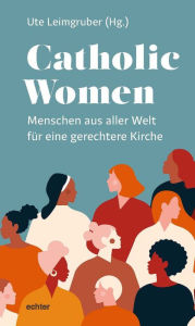 Title: Catholic Women: Menschen aus aller Welt für eine gerechtere Kirche, Author: Ute Leimgruber