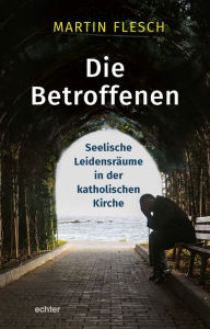 Title: Die Betroffenen: Seelische Leidensräume in der Katholischen Kirche, Author: Martin Flesch