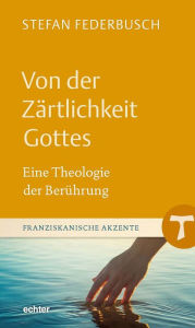 Title: Von der Zärtlichkeit Gottes: Eine Theologie der Berührung, Author: Stefan Federbusch