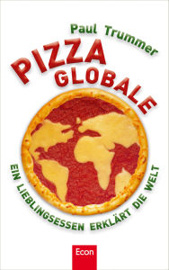 Title: Pizza globale: Ein Lieblingsessen erklärt die Welt, Author: Paul Trummer