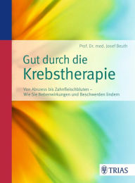 Title: Gut durch die Krebstherapie: Von Abszess bis Zahnfleischbluten - Wie Sie Nebenwirkungen und Beschwerden lindern, Author: Josef Beuth