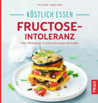 Title: Köstlich essen - Fructose-Intoleranz: Über 130 Rezepte: Fruchtzucker einfach vermeiden, Author: Thilo Schleip