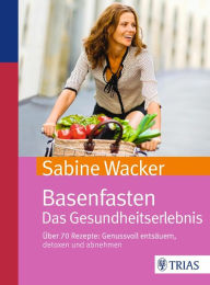 Title: Basenfasten. Das Gesundheitserlebnis: Über 70 Rezepte: Genussvoll entsäuern, detoxen und abnehmen, Author: Sabine Wacker