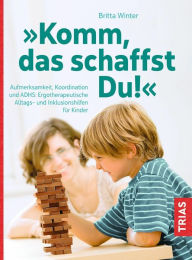 Title: Komm, das schaffst Du!: Aufmerksamkeit, Koordination und ADHS: Ergotherapeutische Alltags- und Inklusionshilfen für Kinder, Author: Britta Winter