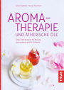 Aromatherapie und ätherische Öle: Über 400 Rezepte für Beauty, Gesundheit und Ihr Zuhause