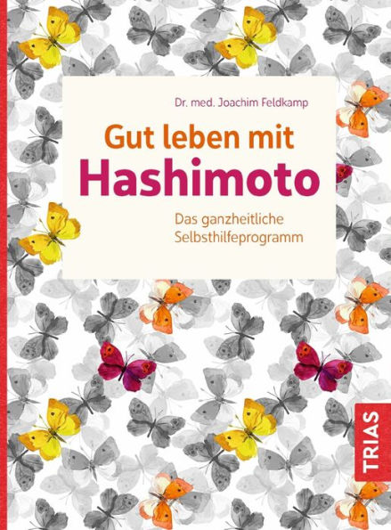 Gut leben mit Hashimoto: Das ganzheitliche Selbsthilfeprogramm