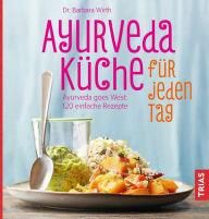 Title: Ayurveda-Küche für jeden Tag: Ayurveda goes West: 110 einfache Rezepte, Author: Barbara Wirth