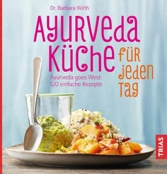 Ayurveda-Küche für jeden Tag: Ayurveda goes West: 110 einfache Rezepte