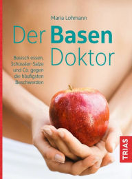 Title: Der Basen-Doktor: Basisch essen, Schüßler-Salze und Co. gegen die häufigsten Beschwerden, Author: Maria Lohmann