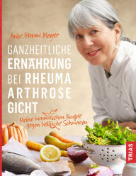Title: Ganzheitliche Ernährung bei Rheuma, Arthrose, Gicht: Meine himmlischen Rezepte gegen höllische Schmerzen, Author: Anke Mouni Meyer