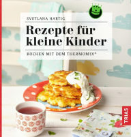 Title: Rezepte für kleine Kinder: Kochen mit dem Thermomix®, Author: Svetlana Hartig