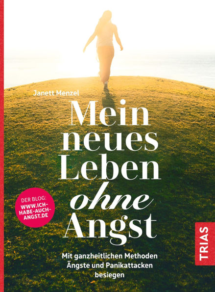 Mein neues Leben ohne Angst: Mit ganzheitlichen Methoden Ängste und Panikattacken besiegen