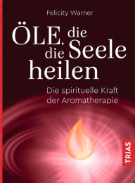 Title: Öle, die die Seele heilen: Die spirituelle Kraft der Aromatherapie, Author: Felicity Warner