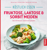 Title: Köstlich essen - Fruktose, Laktose & Sorbit meiden: Über 100 Rezepte: unbeschwert genießen, Author: Christiane Schäfer