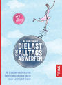 Die Last des Alltags abwerfen: Die Ursachen von Stress und Überlastung erkennen und zu neuer Leichtigkeit finden