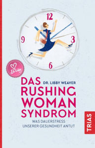 Title: Das Rushing Woman Syndrom: Was Dauerstress unserer Gesundheit antut, Author: Libby Weaver