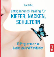 Title: Entspannungs-Training für Kiefer, Nacken, Schultern: 10 Programme zum Loslassen und Wohlfühlen, Author: Heike Höfler