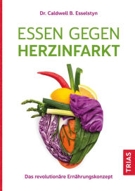 Title: Essen gegen Herzinfarkt: Das revolutionäre Ernährungskonzept, Author: Caldwell B. Esselstyn
