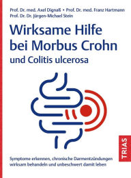 Title: Wirksame Hilfe bei Morbus Crohn und Colitis ulcerosa: Symptome erkennen, chronische Darmentzündungen wirksam behandeln und unbeschwert damit leben, Author: Axel Dignaß