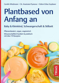 Title: Plantbased von Anfang an: Baby & Kleinkind, Schwangerschaft & Stillzeit: Pflanzenbasiert, vegan, vegetarisch. Wissenschaftlich fundiert & praktisch mit über 70 Rezepten, Author: Carolin Wiedmann