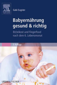 Title: Babyernährung gesund & richtig: B(r)eikost und Fingerfood nach dem 6. Lebensmonat, Author: Gabi Eugster