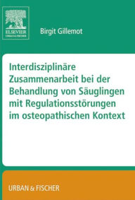 Title: Interdisziplinäre Zusammenarbeit bei der Behandlung von Säuglingen mit Regulationsstörungen im osteopathischen Kontext: Gillemot, Interdisziplinäre Behandlung von Säuglingen, Author: Birgit Gillemot