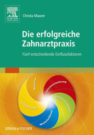 Title: Die erfolgreiche Zahnarztpraxis: Fünf entscheidende Einflussfaktoren, Author: Christa Maurer