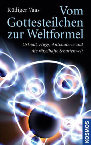 Title: Vom Gottesteilchen zur Weltformel: Urknall, Higgs, Antimaterie und die rätselhafte Schattenwelt, Author: Rüdiger Vaas